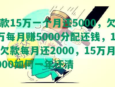 欠款15万一个月还5000，欠15万每月赚5000分配还钱，15万欠款每月还2000，15万月薪5000如何一年还清