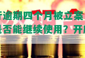 招商银行逾期四个月被立案，起诉并报警，是否能继续使用？开庭时间预计多久？