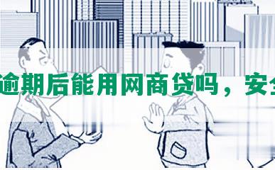 借呗逾期后能用网商贷吗，安全吗？