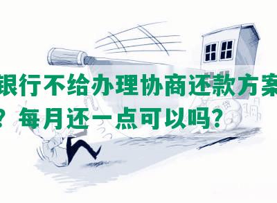 招商银行不给办理协商还款方案，怎么办？每月还一点可以吗？