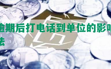 平安逾期后打电话到单位的影响和处理方法