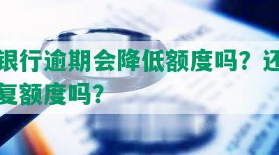 中信银行逾期会降低额度吗？还清后能恢复额度吗？