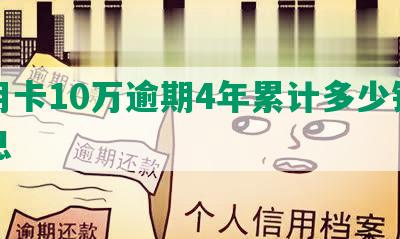 信用卡10万逾期4年累计多少钱和利息