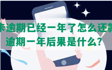 信用卡逾期已经一年了怎么还款和清本金，逾期一年后果是什么？