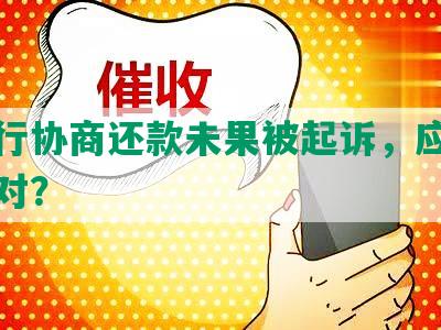 跟银行协商还款未果被起诉，应该如何应对？