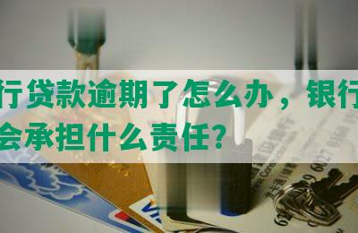 发银行贷款逾期了怎么办，银行要起诉，会承担什么责任？