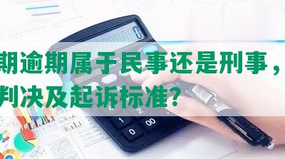 来分期逾期属于民事还是刑事，法院如何判决及起诉标准？