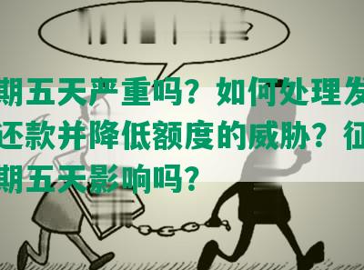 发逾期五天严重吗？如何处理发银行逾期还款并降低额度的威胁？征信受发逾期五天影响吗？