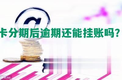 信用卡分期后逾期还能挂账吗？怎么办？