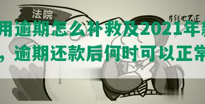 发信用逾期怎么补救及2021年新法规，逾期还款后何时可以正常使用？