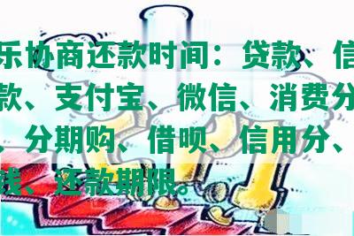 分期乐协商还款时间：贷款、信用卡、借款、支付宝、微信、消费分期、花呗、分期购、借呗、信用分、借贷、借钱、还款期限。