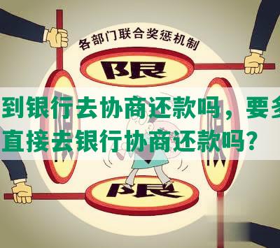 可以到银行去协商还款吗，要多久，现在直接去银行协商还款吗？