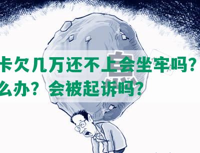 信用卡欠几万还不上会坐牢吗？没钱还怎么办？会被起诉吗？