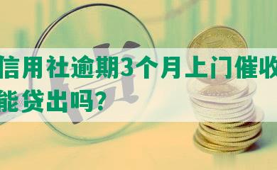 农村信用社逾期3个月上门催收电话，还能贷出吗？