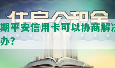 未逾期平安信用卡可以协商解决吗？怎么办？