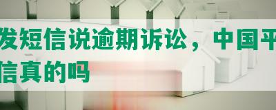 平安发短信说逾期诉讼，中国平安起诉短信真的吗