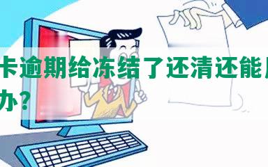 信用卡逾期给冻结了还清还能用吗，怎么办？