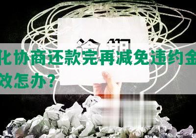 个性化协商还款完再减免违约金，协商失效怎办？