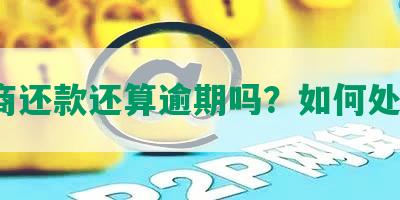 协商还款还算逾期吗？如何处理？