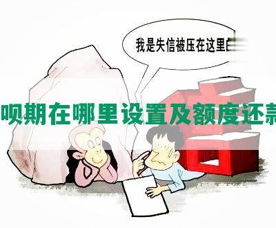 花呗期在哪里设置及额度还款？