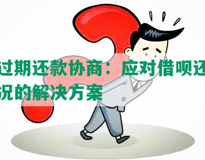 借呗过期还款协商：应对借呗还款逾期情况的解决方案