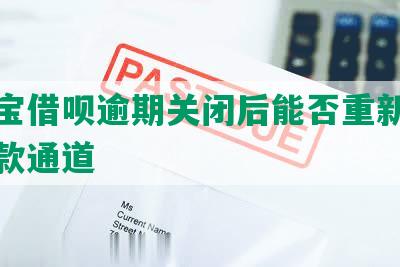 支付宝借呗逾期关闭后能否重新开通及还款通道