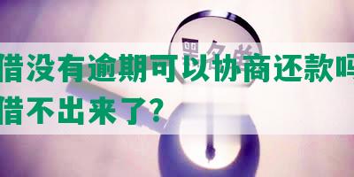 放心借没有逾期可以协商还款吗，为什么借不出来了？