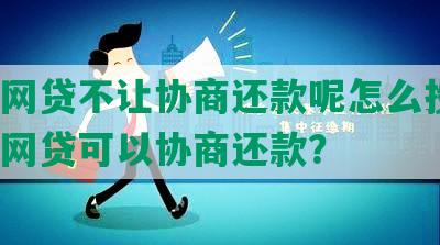 什么网贷不让协商还款呢怎么投诉，哪些网贷可以协商还款？