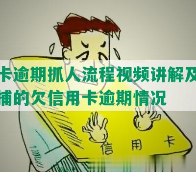 信用卡逾期抓人流程视频讲解及被警察逮捕的欠信用卡逾期情况