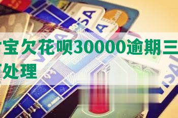 支付宝欠花呗30000逾期三个月如何处理