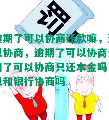 要要逾期了可以协商还款嘛，逾期可不可以协商，逾期了可以协商分期吗，逾期了可以协商只还本金吗，逾期了可以和银行协商吗