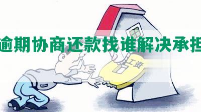 白条逾期协商还款找谁解决承担责任技巧