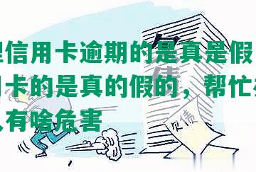 帮办理信用卡逾期的是真是假，帮办理信用卡的是真的假的，帮忙办信用卡的人有啥危害