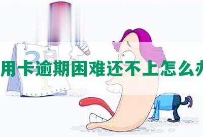 信用卡逾期困难还不上怎么办？