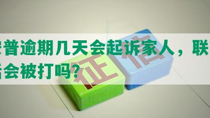 平安普逾期几天会起诉家人，联系人电话会被打吗？