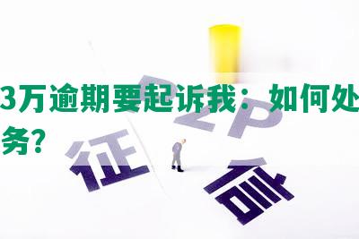 欠发3万逾期要起诉我：如何处理逾期债务？