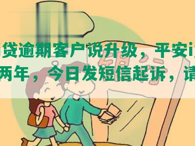 平安i贷逾期客户说升级，平安i贷逾期两年，今日发短信起诉，请强制结清