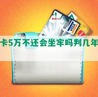 信用卡5万不还会坐牢吗判几年会怎样？