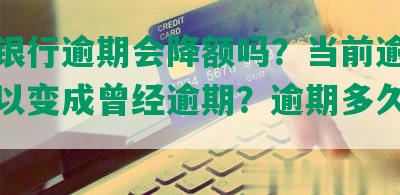 中国银行逾期会降额吗？当前逾期多久可以变成曾经逾期？逾期多久能消？