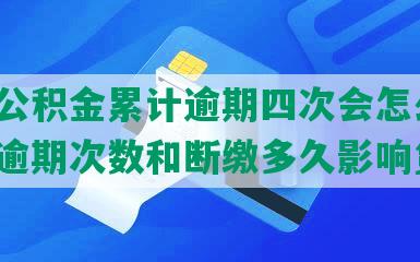 上海公积金累计逾期四次会怎么样，贷款逾期次数和断缴多久影响贷款