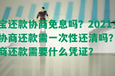 支付宝还款协商免息吗？2021支付宝协商还款需一次性还清吗？支付宝协商还款需要什么凭证？