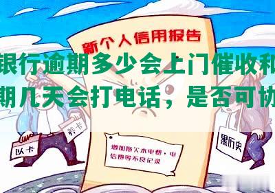 中信银行逾期多少会上门催收和催款，逾期几天会打电话，是否可协商解决？