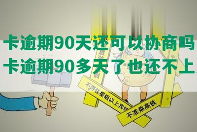 信用卡逾期90天还可以协商吗，欠信用卡逾期90多天了也还不上怎么办？