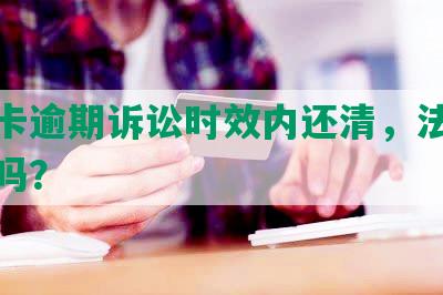 信用卡逾期诉讼时效内还清，法院会受理吗？