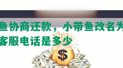 小带鱼协商还款，小带鱼改名为蟹老弟，客服电话是多少