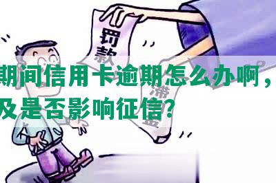 坐牢期间信用卡逾期怎么办啊，解决方法及是否影响征信？