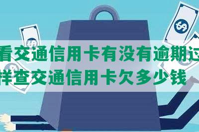 怎么看交通信用卡有没有逾期过记录，怎样查交通信用卡欠多少钱