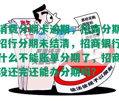 招行消费分期卡逾期，招商分期卡逾期，招行分期未结清，招商银行逾期了为什么不能账单分期了，招商银行分期没还完还能办分期吗？