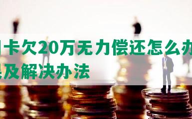 信用卡欠20万无力偿还怎么办呢？后果及解决办法