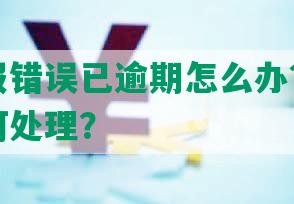 工商年报错误已逾期怎么办？超时未报该如何处理？